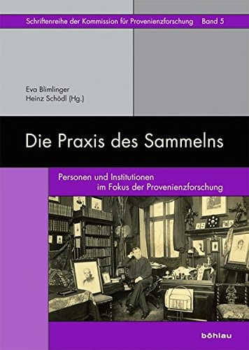 Die Praxis Des Sammelns: Personen Und Institutionen Im Fokus Der Provenienzforschung (Schriftenreihe Der Kommission Fur Provenienzforschung, 5) (German Edition)