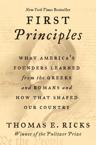 First Principles: What America's Founders Learned from the Greeks, Romans, and the Enlightenment ? A NYT Bestselling History of Ideas