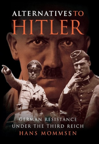 Alternatives to Hitler: German Resistance under the Third Reich