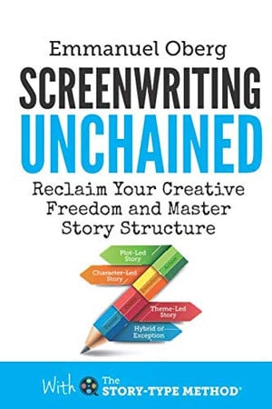 Screenwriting Unchained: Reclaim Your Creative Freedom and Master Story Structure (With The Story-Type Method)