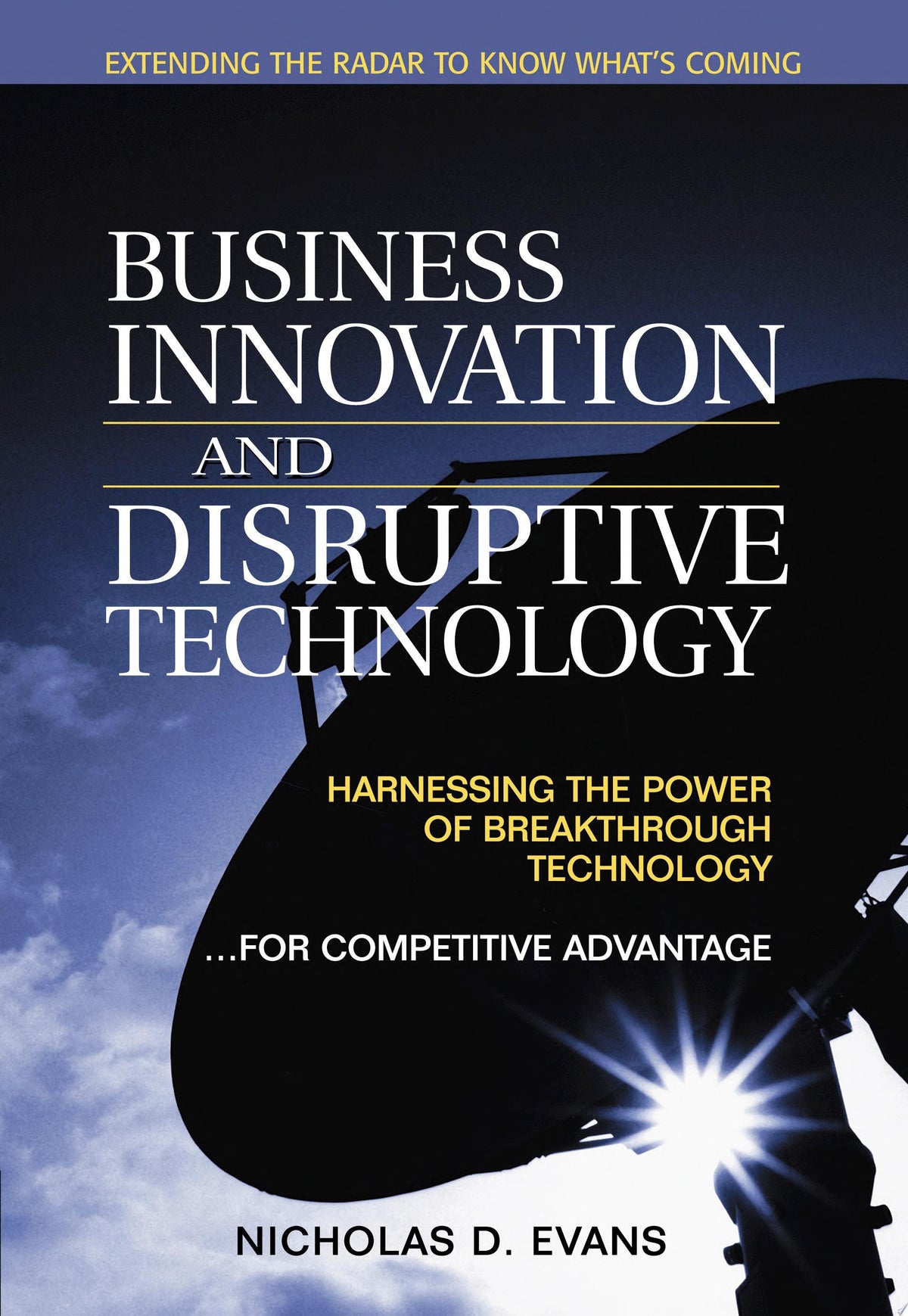 Business Innovation and Disruptive Technology: Harnessing the Power of Breakthrough Technology...for Competitive Advantage