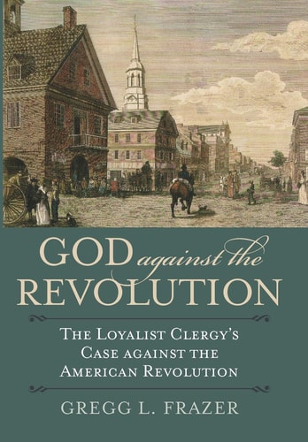God against the Revolution: The Loyalist Clergy's Case against the American Revolution (American Political Thought)