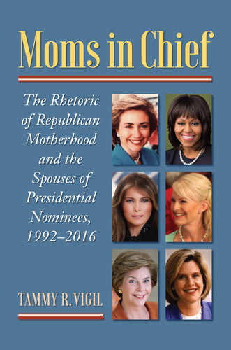 Moms in Chief: The Rhetoric of Republican Motherhood and the Spouses of Presidential Nominees, 1992–2016