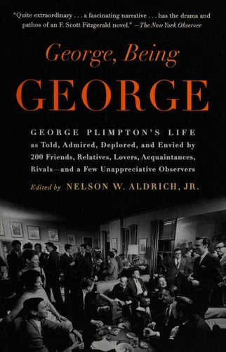 George, Being George: George Plimpton's Life as Told, Admired, Deplored, and Envied by 200 Friends, Relatives, Lovers, Acquaintances, Rivals--and a Few Unappreciative Observers