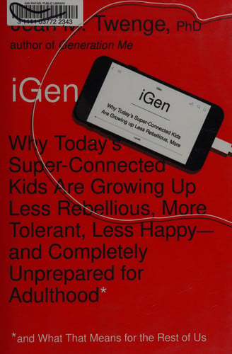 iGen: Why Today's Super-Connected Kids Are Growing Up Less Rebellious, More Tolerant, Less Happy--and Completely Unprepared for Adulthood--and What That Means for the Rest of Us