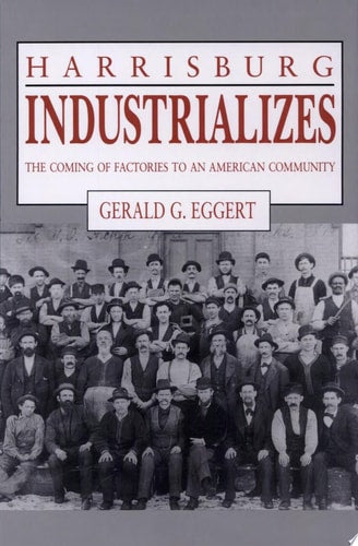 Harrisburg Industrializes: The Coming of Factories to an American Community