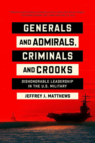 Generals and Admirals, Criminals and Crooks: Dishonorable Leadership in the U.S. Military