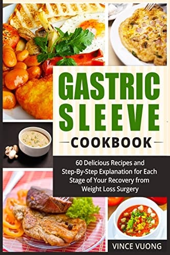 Gastric Sleeve Cookbook: 60 Delicious Recipes and Step-By-Step Explanation for Each Stage of Your Recovery from Weight Loss Surgery (Bariatric Surgery Recovery Guide)