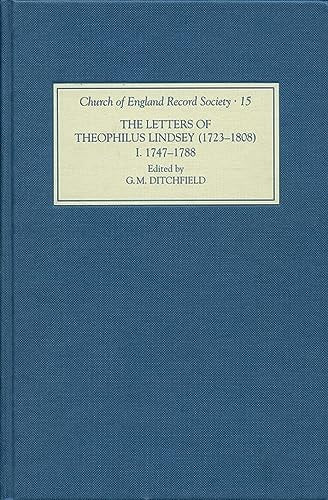 The Letters of Theophilus Lindsey (1723-1808): Volume I: 1747-1788 (Church of England Record Society, 15)