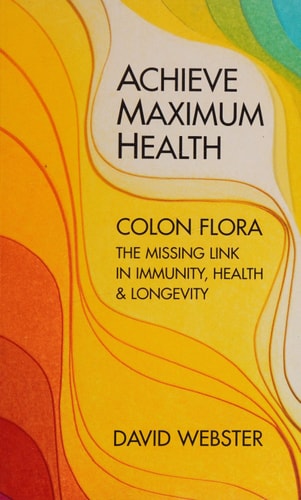 Achieve Maximum Health: Colon Flora the Missing Link in Immunity, Health & Longevity