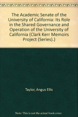 The Academic Senate of the University of California: Its Role in the Shared Governance and Operation of the University of California (Clark Kerr Memoirs Project (Series).)