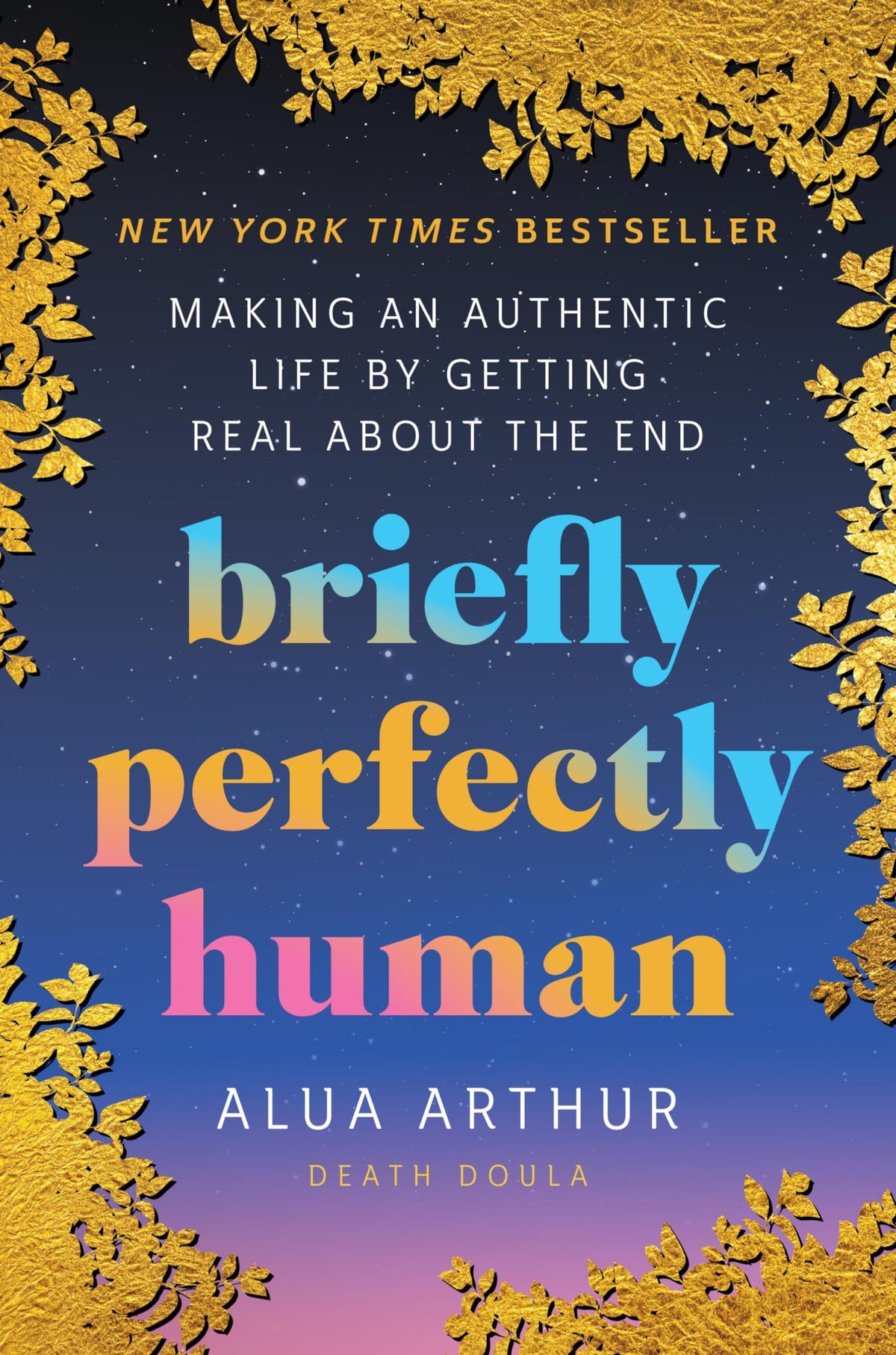 Briefly Perfectly Human: Making an Authentic Life by Getting Real About the End – The New York Times Bestselling Memoir on Death and Human Connection