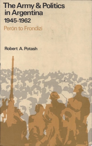 1945-1962: Peron to Frondizi (Army & Politics in Argentina / Robert A. Potash)