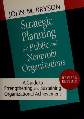 Strategic Planning for Public and Nonprofit Organizations: A Guide to Strengthening and Sustaining Organizational Achievement