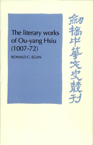 The Literary Works of Ou-yang Hsiu (1007-72) (Cambridge Studies in Chinese History, Literature and Institutions)