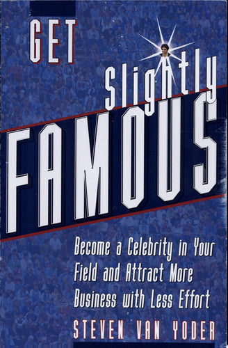 Get Slightly Famous: Become a Celebrity in Your Field and Attract More Business with Less Effort