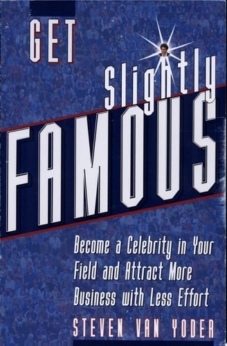 Get Slightly Famous: Become a Celebrity in Your Field and Attract More Business with Less Effort