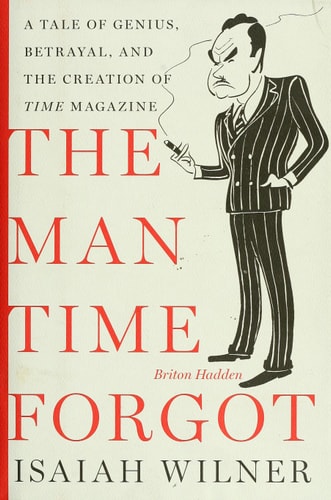 The Man Time Forgot: A Tale of Genius, Betrayal, and the Creation of Time Magazine