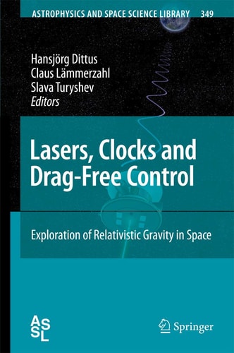 Lasers, Clocks and Drag-Free Control: Exploration of Relativistic Gravity in Space (Astrophysics and Space Science Library, 349)