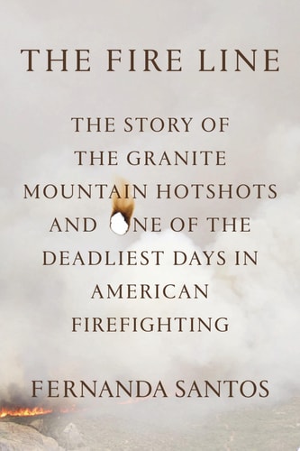 The Fire Line: The Story of the Granite Mountain Hotshots and One of the Deadliest Days in American Firefighting