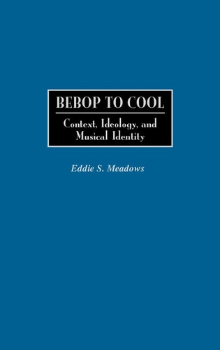 Bebop to Cool: Context, Ideology, and Musical Identity (Jazz Companions)