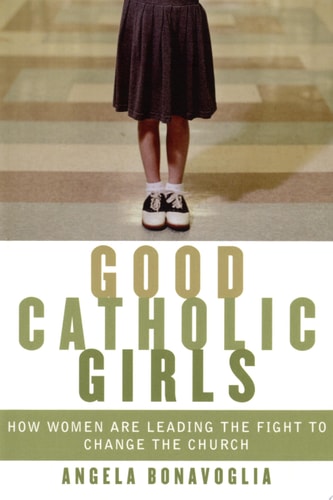 Good Catholic Girls: How Women Are Leading the Fight to Change the Church
