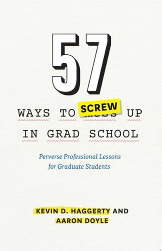 57 Ways to Screw Up in Grad School: Perverse Professional Lessons for Graduate Students (Chicago Guides to Academic Life)