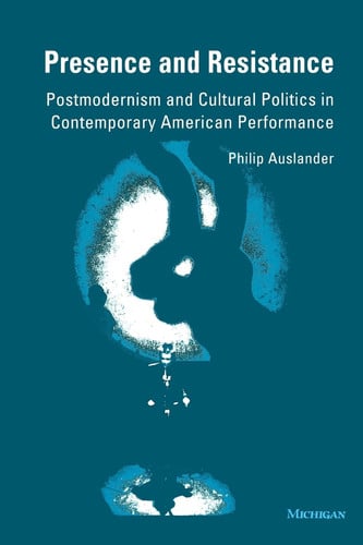 Presence and Resistance: Postmodernism and Cultural Politics in Contemporary American Performance (Theater: Theory/Text/Performance)