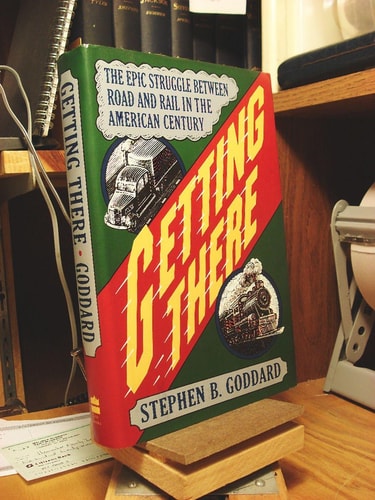 Getting There: The Epic Struggle Between Road And Rail In The American Century