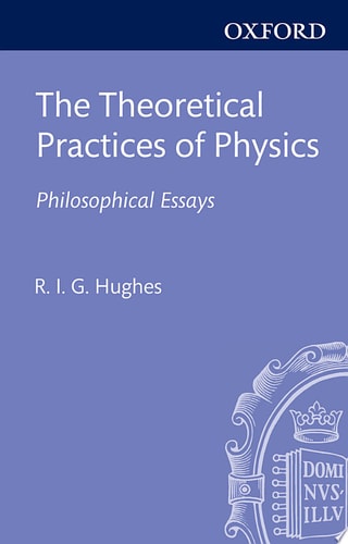 The Theoretical Practices of Physics: Philosophical Essays