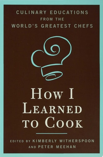 How I Learned To Cook: Culinary Educations from the World's Greatest Chefs