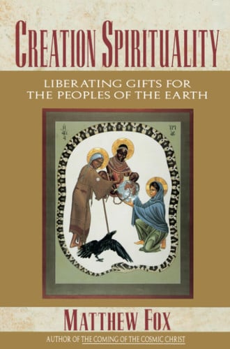 Creation Spirituality: Liberating Gifts for the Peoples of the Earth