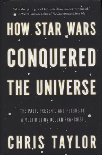 How Star Wars Conquered the Universe: The Past, Present, and Future of a Multibillion Dollar Franchise
