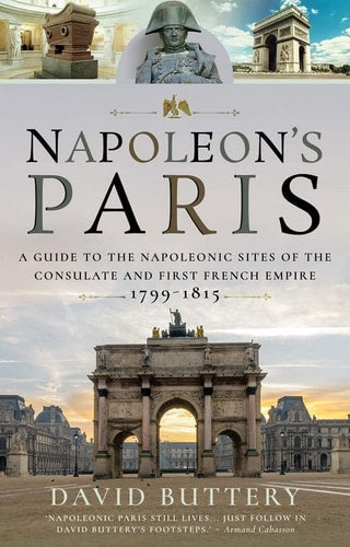 Napoleon's Paris: A Guide to the Napoleonic Sites of the Consulate and First French Empire 1799–1815