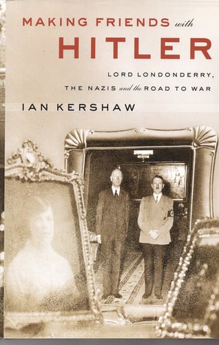 Making Friends with Hitler: Lord Londonderry, the Nazis, and the Road to War