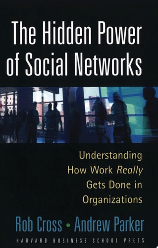 The Hidden Power of Social Networks: Understanding How Work Really Gets Done in Organizations