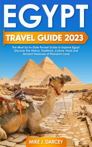 Egypt Travel Guide 2023: The Most Updated Pocket Guide to Explore Egypt | Discover the History, Traditions, Culture, Food and Ancient Treasures of the Pharaohs' Land