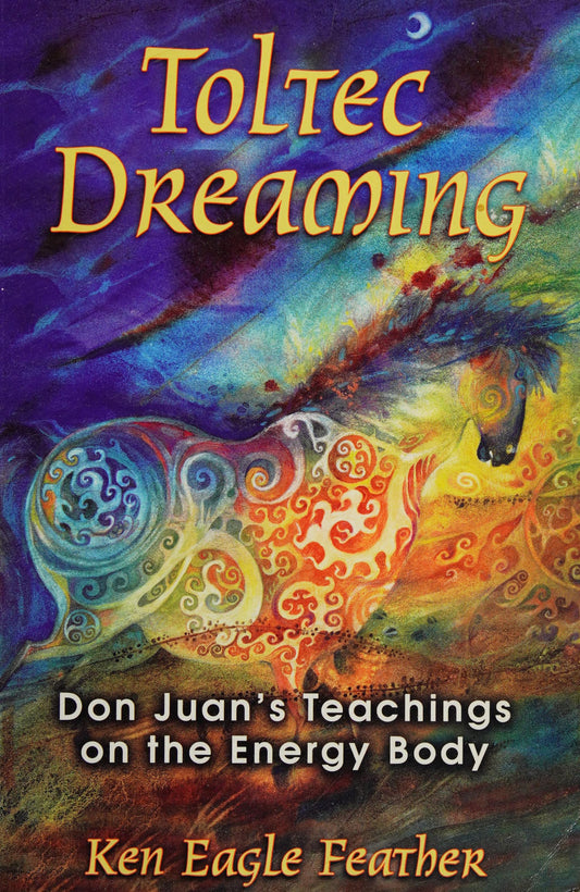Toltec Dreaming: Don Juan's Teachings on the Energy Body