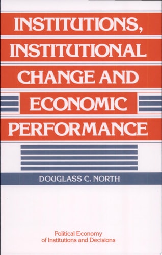 Institutions, Institutional Change and Economic Performance (Political Economy of Institutions and Decisions)