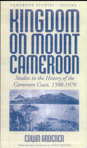Kingdom on Mount Cameroon: Studies in the History of the Cameroon Coast 1500-1970 (Cameroon Studies, 1)