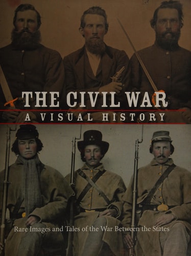 The Civil War: A Visual History, Rare Images and Tales of War Between the States