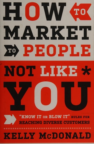 How to Market to People Not Like You: "Know It or Blow It" Rules for Reaching Diverse Customers