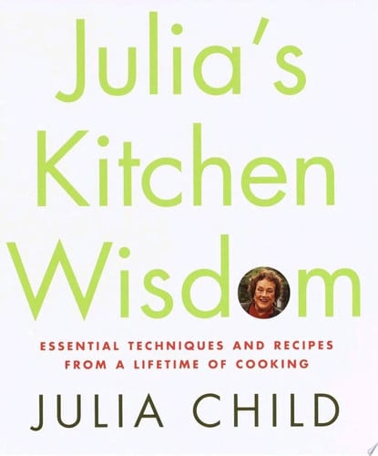 Julia's Kitchen Wisdom: Essential Techniques and Recipes from a Lifetime of Cooking