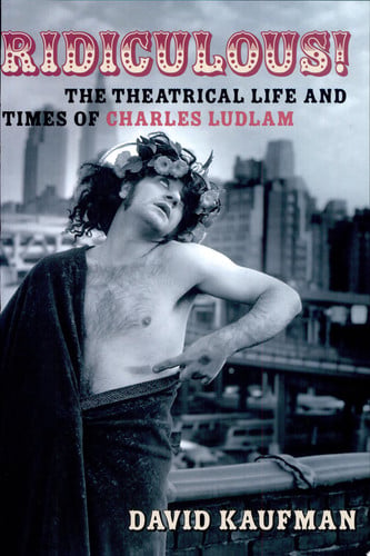Ridiculous!: The Theatrical Life and Times of Charles Ludlam (Applause Books)