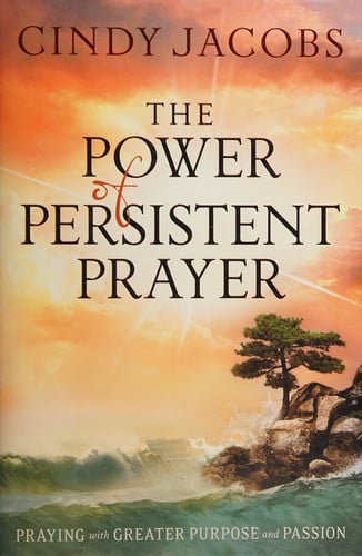 The Power of Persistent Prayer: Praying with Greater Purpose and Passion