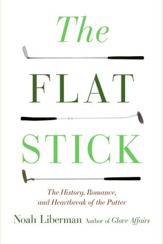 The Flat Stick: The History, Romance, and Heartbreak of the Putter