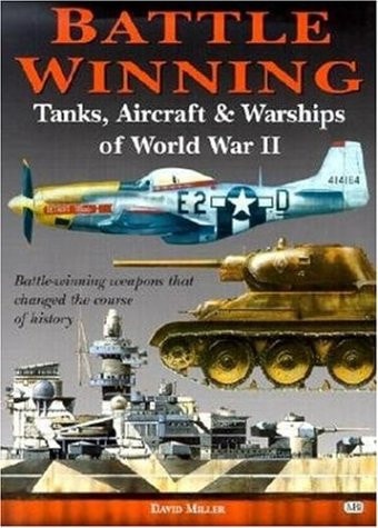 Battle Winning: Tanks, Aircraft & Warships of World War II