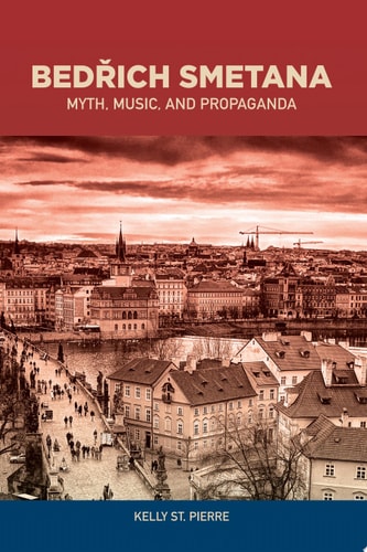 Bedrich Smetana: Myth, Music, and Propaganda (Eastman Studies in Music, 139)