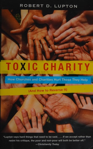Toxic Charity: How Churches and Charities Hurt Those They Help, And How to Reverse It