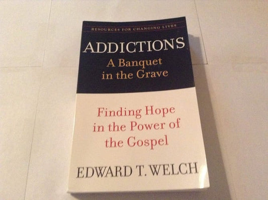 Addictions: A Banquet in the Grave: Finding Hope in the Power of the Gospel (Resources for Changing Lives)
